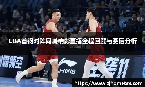 CBA首钢对阵同曦精彩直播全程回顾与赛后分析