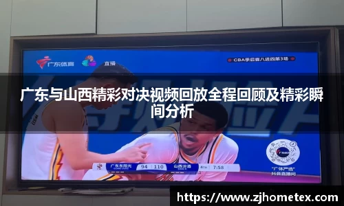 广东与山西精彩对决视频回放全程回顾及精彩瞬间分析