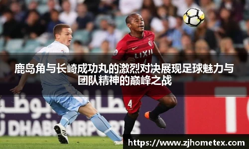 美嘉体育鹿岛角与长崎成功丸的激烈对决展现足球魅力与团队精神的巅峰之战